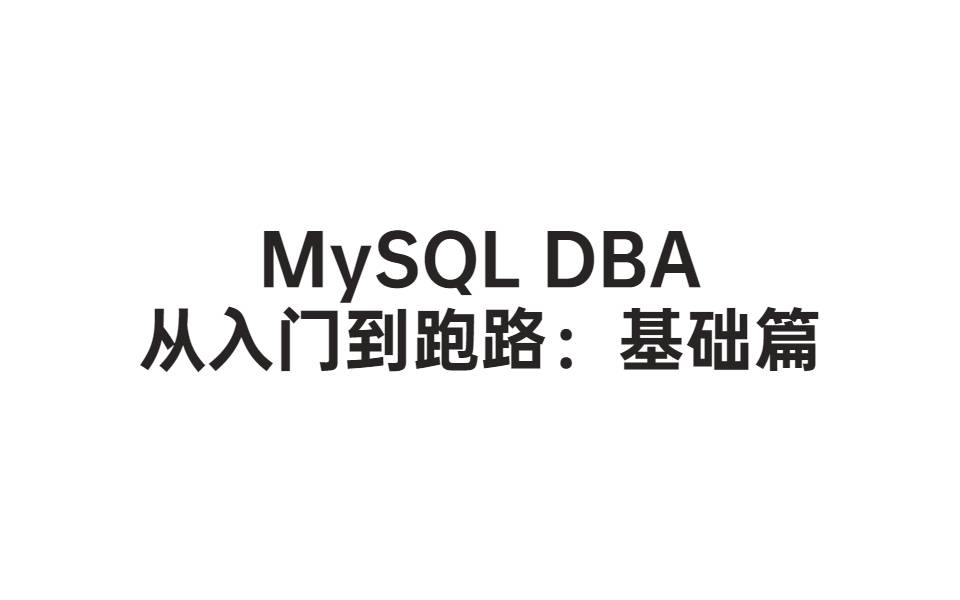 MySQL DBA从入门到删库跑路 基础篇+MySQL进阶篇+运维DBA实战篇  夯实基础班课程